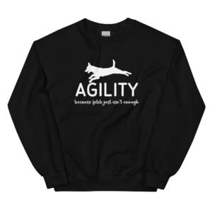 Agility Because Fetch Just Isn't Enough Sweatshirt | Dog Agility Shirt